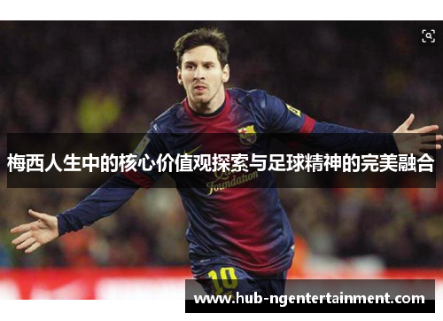 梅西人生中的核心价值观探索与足球精神的完美融合