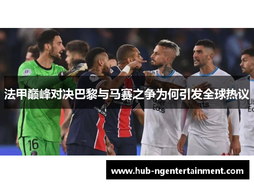 法甲巅峰对决巴黎与马赛之争为何引发全球热议