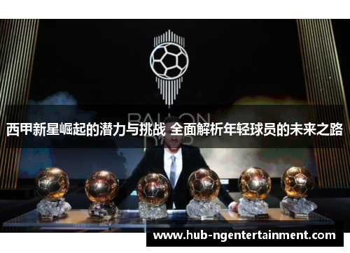 西甲新星崛起的潜力与挑战 全面解析年轻球员的未来之路