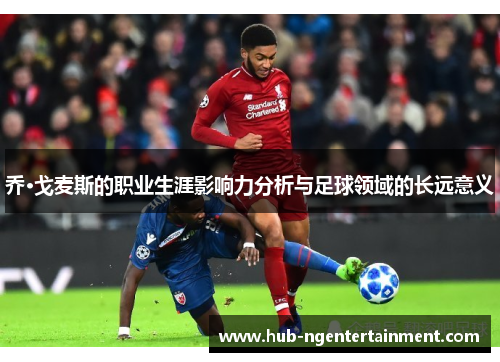 乔·戈麦斯的职业生涯影响力分析与足球领域的长远意义