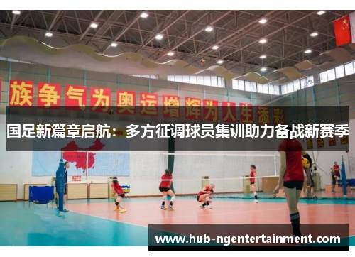 国足新篇章启航：多方征调球员集训助力备战新赛季