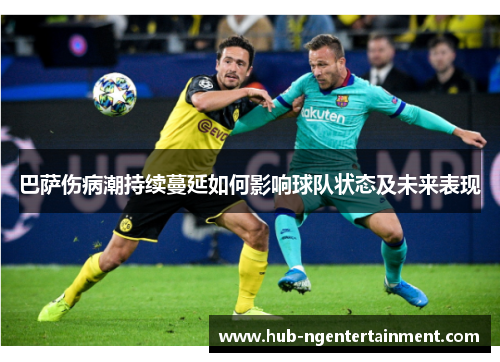 巴萨伤病潮持续蔓延如何影响球队状态及未来表现