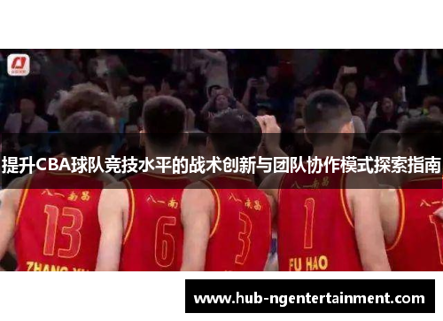 提升CBA球队竞技水平的战术创新与团队协作模式探索指南