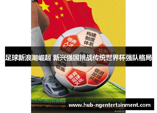 足球新浪潮崛起 新兴强国挑战传统世界杯强队格局