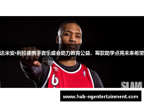 达米安·利拉德携手音乐盛会助力教育公益，筹款助学点亮未来希望