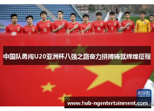 中国队勇闯U20亚洲杯八强之路奋力拼搏铸就辉煌征程