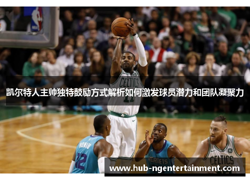 凯尔特人主帅独特鼓励方式解析如何激发球员潜力和团队凝聚力