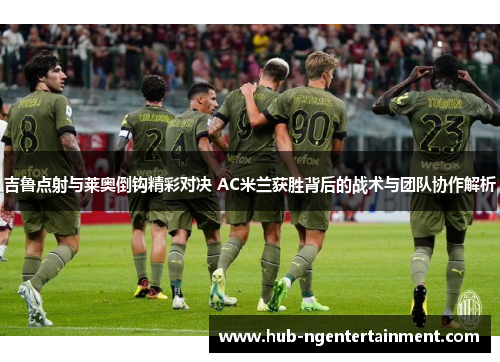 吉鲁点射与莱奥倒钩精彩对决 AC米兰获胜背后的战术与团队协作解析