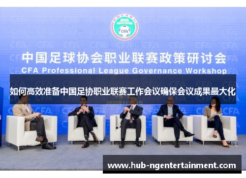 如何高效准备中国足协职业联赛工作会议确保会议成果最大化