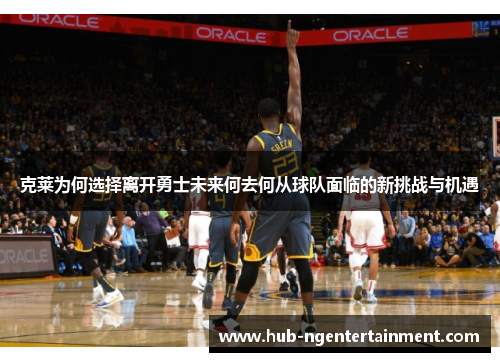 克莱为何选择离开勇士未来何去何从球队面临的新挑战与机遇