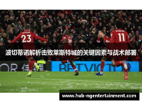 波切蒂诺解析击败莱斯特城的关键因素与战术部署