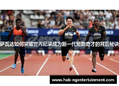 萨瓦达如何突破世青纪录成为新一代短跑奇才的背后秘诀