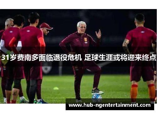 31岁费南多面临退役危机 足球生涯或将迎来终点
