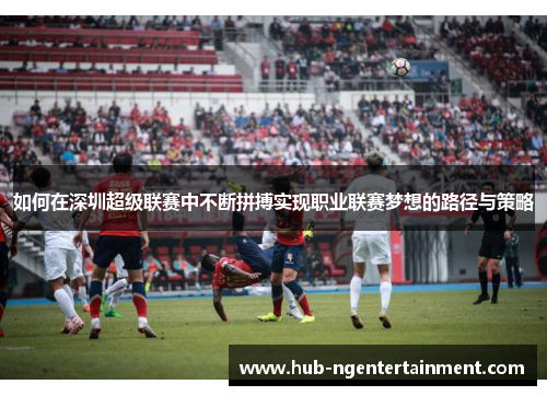 如何在深圳超级联赛中不断拼搏实现职业联赛梦想的路径与策略