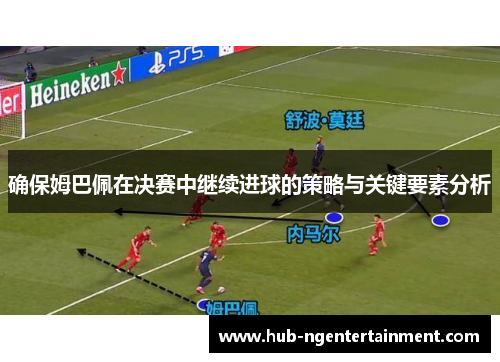 确保姆巴佩在决赛中继续进球的策略与关键要素分析