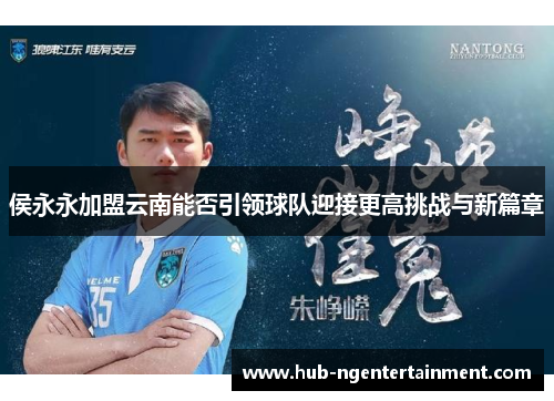 侯永永加盟云南能否引领球队迎接更高挑战与新篇章
