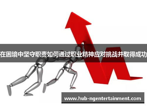 在困境中坚守职责如何通过职业精神应对挑战并取得成功