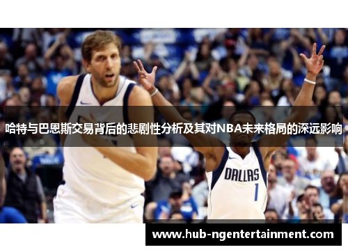 哈特与巴恩斯交易背后的悲剧性分析及其对NBA未来格局的深远影响