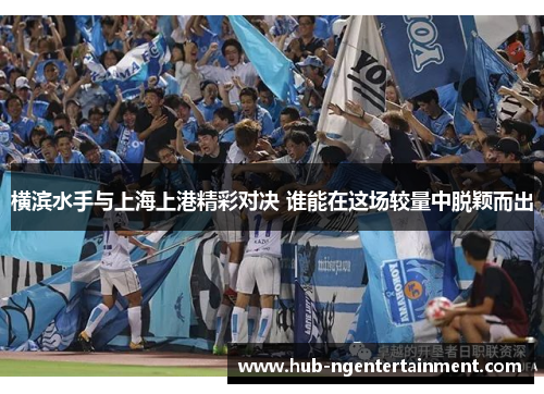横滨水手与上海上港精彩对决 谁能在这场较量中脱颖而出