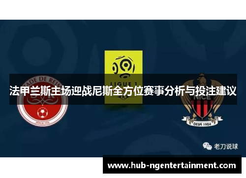 法甲兰斯主场迎战尼斯全方位赛事分析与投注建议