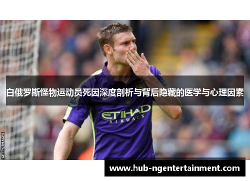 白俄罗斯怪物运动员死因深度剖析与背后隐藏的医学与心理因素