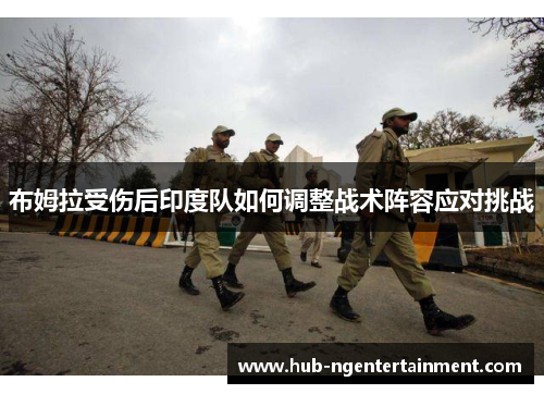 布姆拉受伤后印度队如何调整战术阵容应对挑战