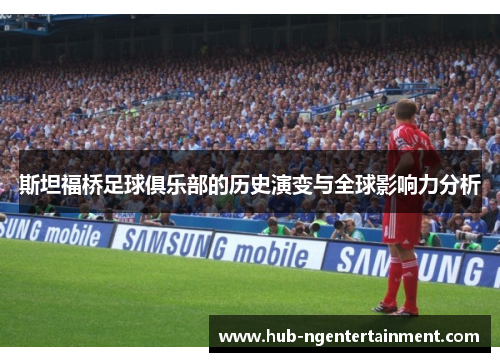斯坦福桥足球俱乐部的历史演变与全球影响力分析
