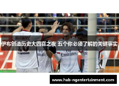 伊布创造历史大四喜之夜 五个你必须了解的关键事实