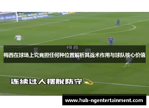 梅西在球场上究竟担任何种位置解析其战术作用与球队核心价值