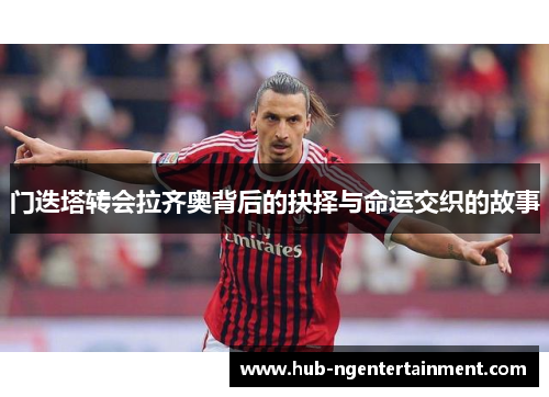 门迭塔转会拉齐奥背后的抉择与命运交织的故事