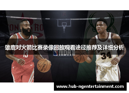 雄鹿对火箭比赛录像回放观看途径推荐及详细分析