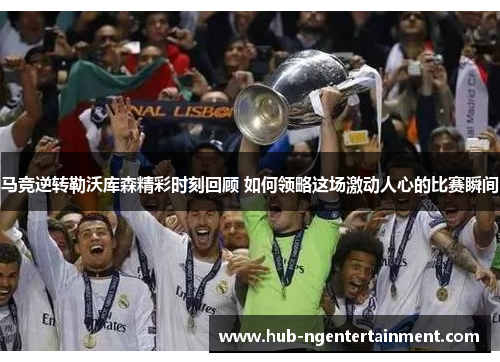 马竞逆转勒沃库森精彩时刻回顾 如何领略这场激动人心的比赛瞬间