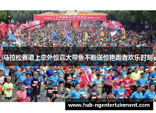 马拉松赛道上意外惊喜大带鱼不断送惊艳跑者欢乐时刻