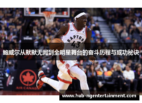 鲍威尔从默默无闻到全明星舞台的奋斗历程与成功秘诀