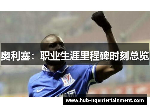 奥利塞：职业生涯里程碑时刻总览