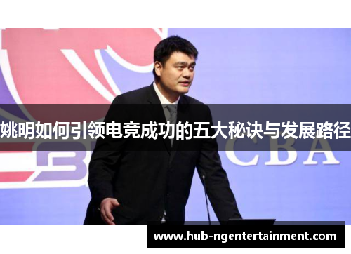 姚明如何引领电竞成功的五大秘诀与发展路径