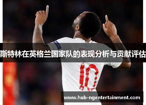斯特林在英格兰国家队的表现分析与贡献评估