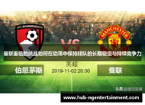 曼联面临的挑战如何在动荡中保持球队的长期稳定与持续竞争力