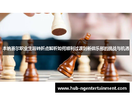本纳赛尔职业生涯转折点解析如何顺利过渡到新俱乐部的挑战与机遇