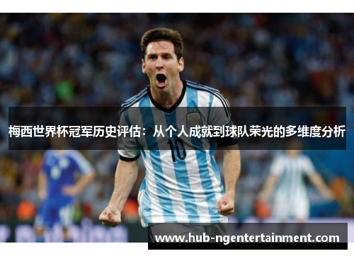 梅西世界杯冠军历史评估：从个人成就到球队荣光的多维度分析