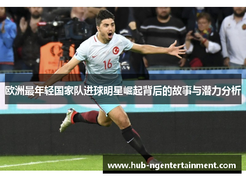 欧洲最年轻国家队进球明星崛起背后的故事与潜力分析