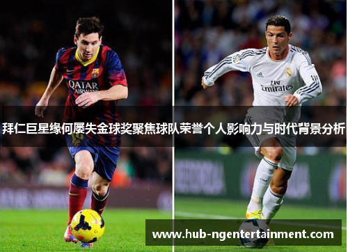 拜仁巨星缘何屡失金球奖聚焦球队荣誉个人影响力与时代背景分析 拜仁巨星缘何屡失金球奖聚焦球队荣誉个人影响力与时代背景分析