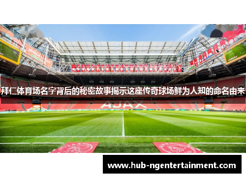 拜仁体育场名字背后的秘密故事揭示这座传奇球场鲜为人知的命名由来