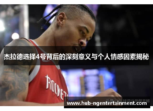 杰拉德选择4号背后的深刻意义与个人情感因素揭秘 杰拉德选择4号背后的深刻意义与个人情感因素揭秘