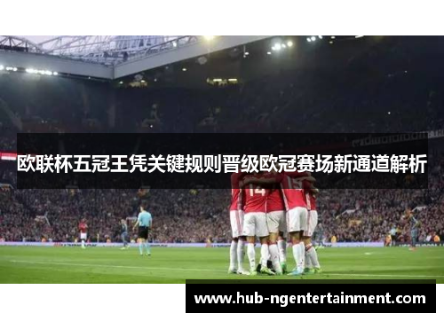 欧联杯五冠王凭关键规则晋级欧冠赛场新通道解析