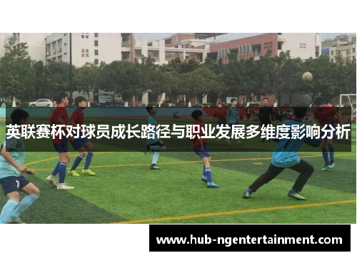 英联赛杯对球员成长路径与职业发展多维度影响分析