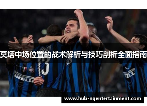 莫塔中场位置的战术解析与技巧剖析全面指南