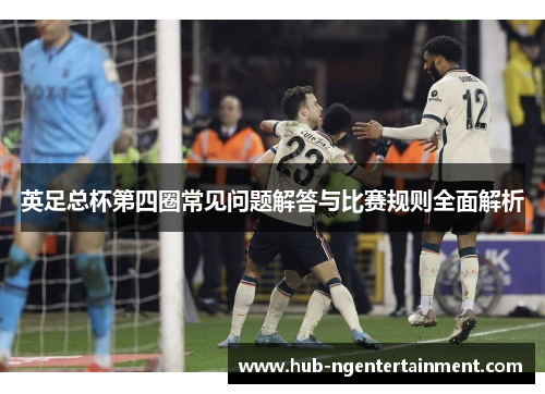 英足总杯第四圈常见问题解答与比赛规则全面解析