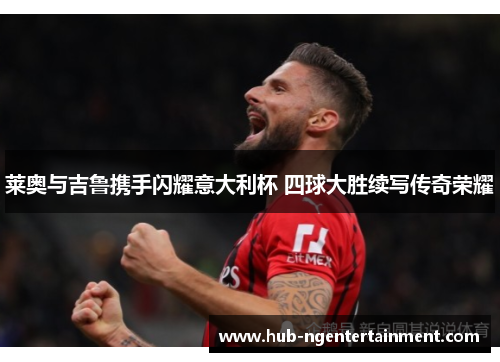 莱奥与吉鲁携手闪耀意大利杯 四球大胜续写传奇荣耀