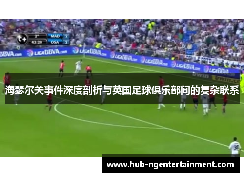 海瑟尔关事件深度剖析与英国足球俱乐部间的复杂联系